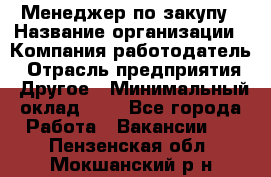 Менеджер по закупу › Название организации ­ Компания-работодатель › Отрасль предприятия ­ Другое › Минимальный оклад ­ 1 - Все города Работа » Вакансии   . Пензенская обл.,Мокшанский р-н